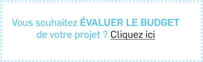 Vous souhaitez évaluer le budget de votre projet ? Cliquez ici